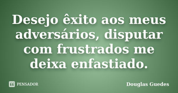 Desejo êxito aos meus adversários, disputar com frustrados me deixa enfastiado.... Frase de Douglas Guedes.