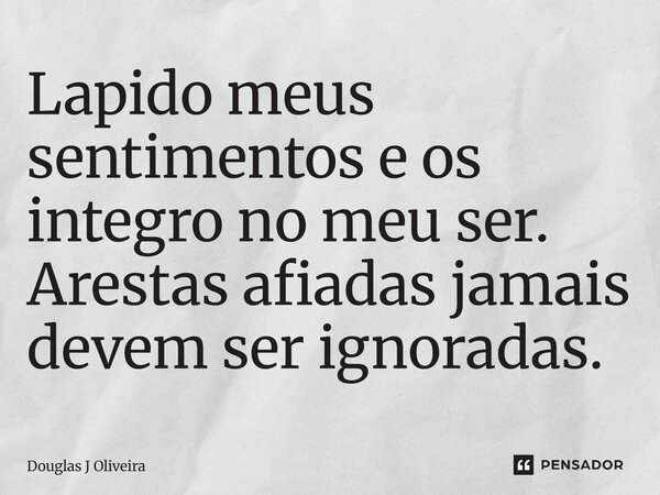 ⁠Lapido meus sentimentos e os integro no meu ser. Arestas afiadas jamais devem ser ignoradas.... Frase de Douglas J Oliveira.
