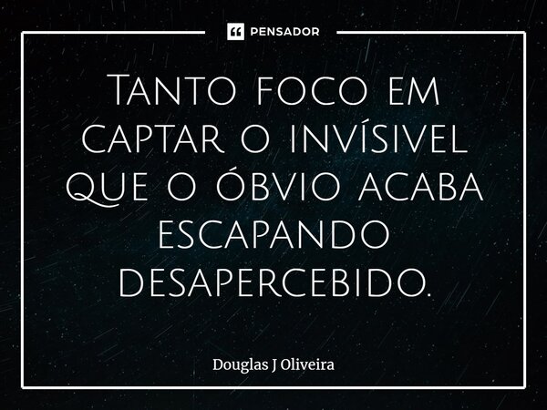 ⁠Tanto foco em captar o invísivel que o óbvio acaba escapando desapercebido.... Frase de Douglas J Oliveira.