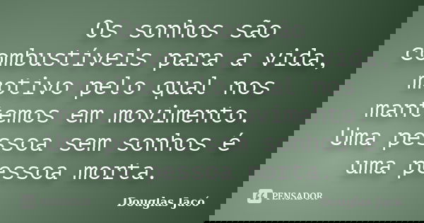 Os sonhos são combustíveis para a vida, motivo pelo qual nos mantemos em movimento. Uma pessoa sem sonhos é uma pessoa morta.... Frase de Douglas Jacó.