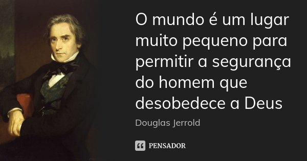 O mundo é um lugar muito pequeno para permitir a segurança do homem que desobedece a Deus... Frase de Douglas Jerrold.