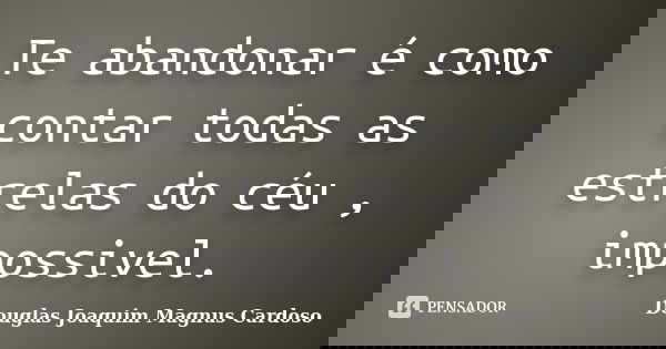 Te abandonar é como contar todas as estrelas do céu , impossivel.... Frase de Douglas Joaquim Magnus Cardoso.