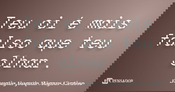 Teu oi é mais falso que teu olhar.... Frase de Douglas Joaquim Magnus Cardoso.