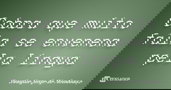 Cobra que muito fala se envenena pela língua... Frase de Douglas Jorge de Mendonça.