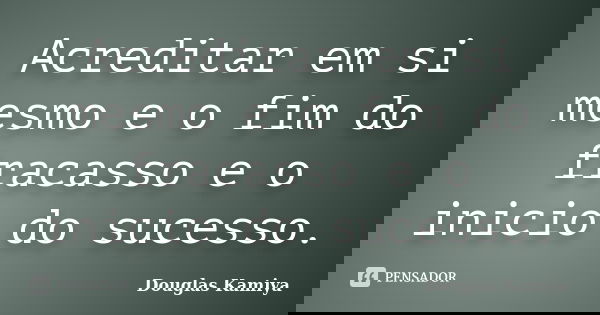 Acreditar em si mesmo e o fim do fracasso e o inicio do sucesso.... Frase de Douglas Kamiya.