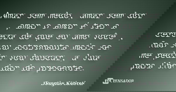 Amar sem medo, amar sem dor , amar o amor é ter a certeza de que eu amo você , não sou astronauta mais se me pedir vou buscar, a lua para lhe dar de presente.... Frase de Douglas Kebrek.