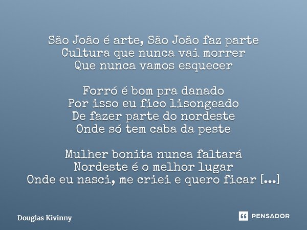 São João é arte, São João faz parte Cultura que nunca vai morrer Que nunca vamos esquecer Forró é bom pra danado Por isso eu fico lisongeado De fazer parte do ... Frase de Douglas Kivinny.