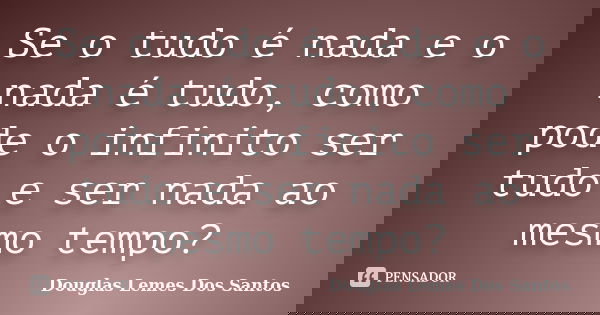 Se o tudo é nada e o nada é tudo, como pode o infinito ser tudo e ser nada ao mesmo tempo?... Frase de Douglas Lemes Dos Santos.