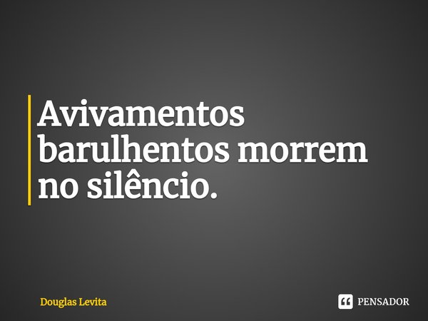 ⁠Avivamentos barulhentos morrem no silêncio.... Frase de Douglas Levita.