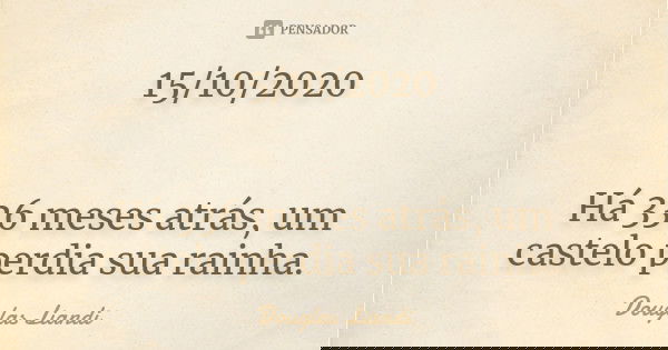 15/10/2020 Há 336 meses atrás, um castelo perdia sua rainha.... Frase de Douglas Liandi.