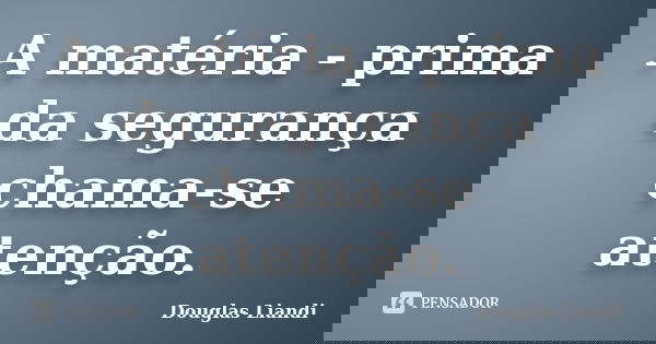 A matéria - prima da segurança chama-se atenção.... Frase de Douglas Liandi.