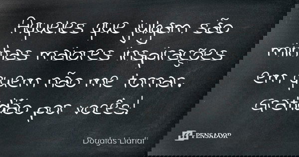 Aqueles que julgam são minhas maiores inspirações em quem não me tornar. Gratidão por vocês!... Frase de Douglas Liandi.