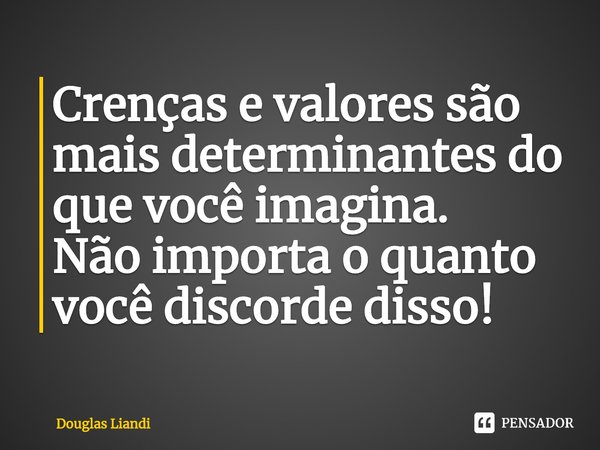 ⁠Crenças e valores são mais determinantes do que você imagina.
Não importa o quanto você discorde disso!... Frase de Douglas Liandi.