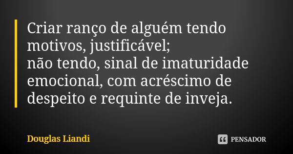 Criar ranço de alguém tendo motivos, justificável; não tendo, sinal de imaturidade emocional, com acréscimo de despeito e requinte de inveja.... Frase de Douglas Liandi.