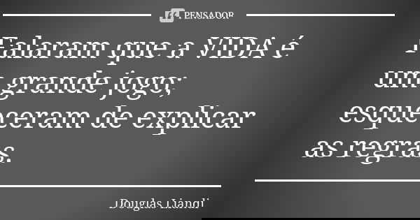 Falaram que a VIDA é um grande jogo; esqueceram de explicar as regras.... Frase de Douglas Liandi.