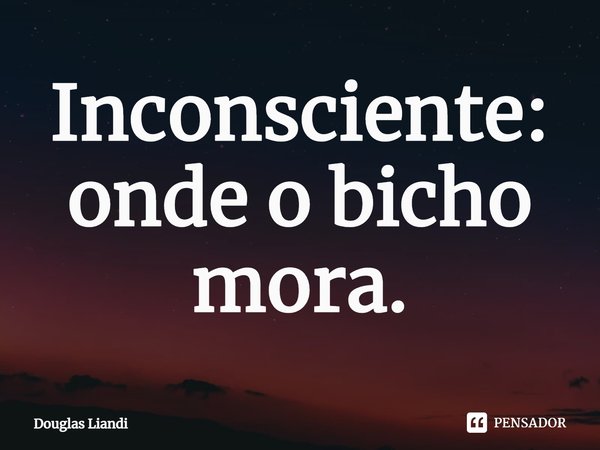 ⁠Inconsciente: onde o bicho mora.... Frase de Douglas Liandi.