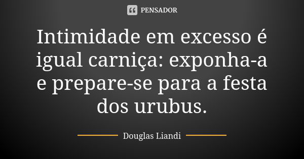 Intimidade em excesso é igual carniça: exponha-a e prepare-se para a festa dos urubus.... Frase de Douglas Liandi.