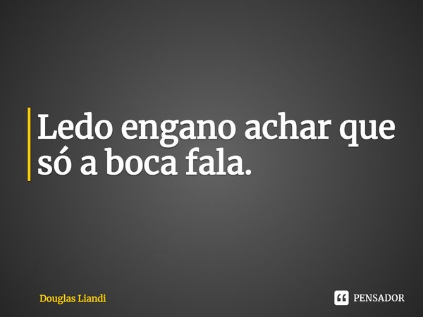 ⁠Ledo engano achar que só a boca fala.... Frase de Douglas Liandi.