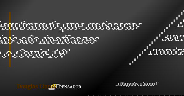 Lembrando que máscaras sociais são ineficazes contra o Covid-19!... Frase de Douglas Liandi.