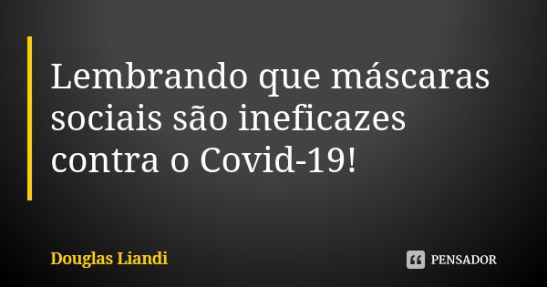 Lembrando que máscaras sociais são ineficazes contra o Covid-19!... Frase de Douglas Liandi.