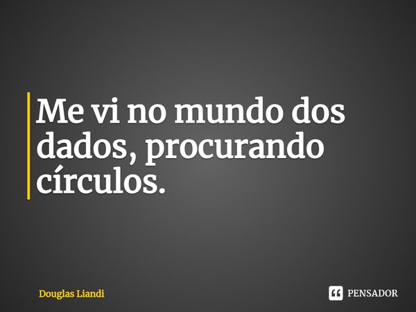 ⁠Me vi no mundo dos dados, procurando círculos.... Frase de Douglas Liandi.