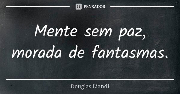 Mente sem paz, morada de fantasmas.... Frase de Douglas Liandi.