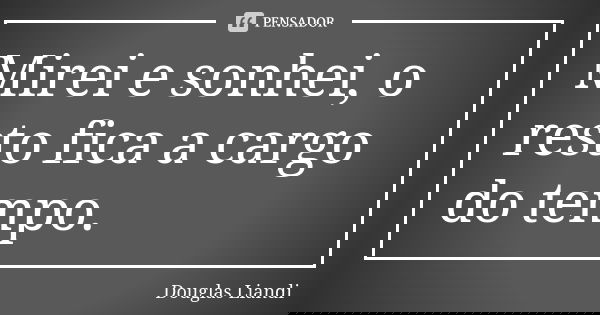 Mirei e sonhei, o resto fica a cargo do tempo.... Frase de Douglas Liandi.