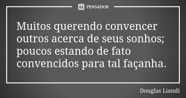 Muitos querendo convencer outros acerca de seus sonhos; poucos estando de fato convencidos para tal façanha.... Frase de Douglas Liandi.