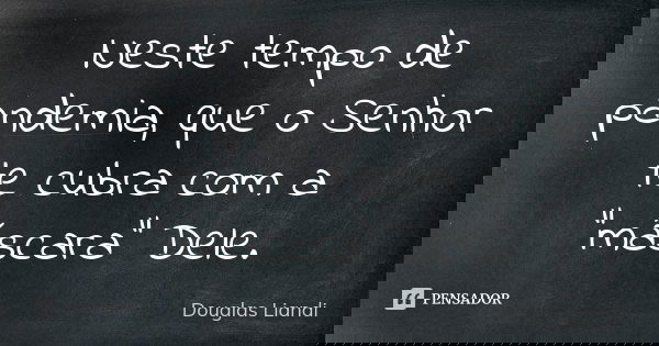 Neste tempo de pandemia, que o Senhor te cubra com a “máscara” Dele.... Frase de Douglas Liandi.