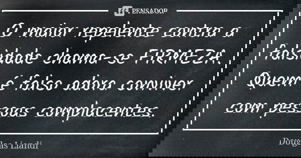 O maior repelente contra a falsidade chama-se FIRMEZA. Quem é falso adora conviver com pessoas complacentes.... Frase de Douglas Liandi.