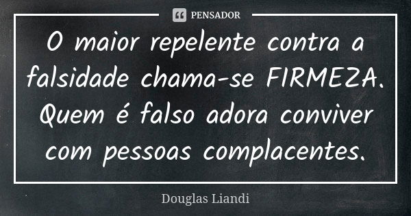 O maior repelente contra a falsidade chama-se FIRMEZA. Quem é falso adora conviver com pessoas complacentes.... Frase de Douglas Liandi.