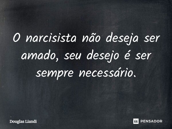 ⁠O narcisista não deseja ser amado, seu desejo é ser sempre necessário.... Frase de Douglas Liandi.
