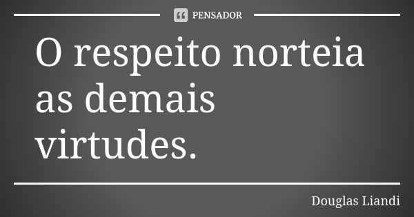 O respeito norteia as demais virtudes.... Frase de Douglas Liandi.