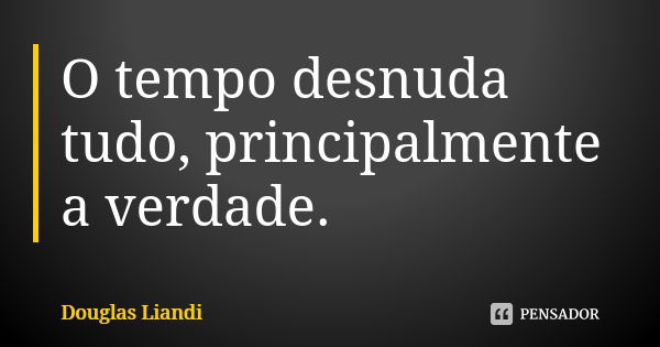 O tempo desnuda tudo, principalmente a verdade.... Frase de Douglas Liandi.