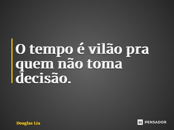 ⁠O tempo é vilão pra quem não toma decisão.... Frase de Douglas Liandi.