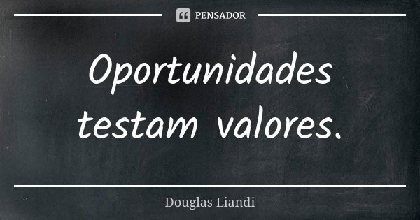 Oportunidades testam valores.... Frase de Douglas Liandi.