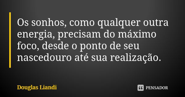 Os sonhos, como qualquer outra energia, precisam do máximo foco, desde o ponto de seu nascedouro até sua realização.... Frase de Douglas Liandi.