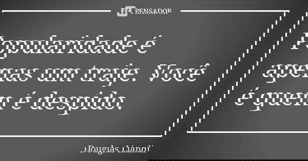 Popularidade é apenas um traje. Você é quem é despido.... Frase de Douglas Liandi.
