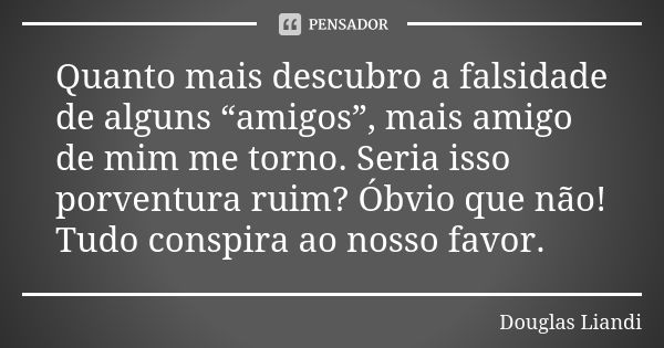 Quanto Mais Descubro A Falsidade De Douglas Liandi Pensador