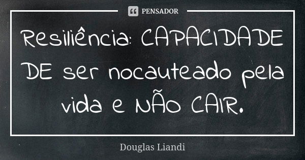 Resiliência: CAPACIDADE DE ser nocauteado pela vida e NÃO CAIR.... Frase de Douglas Liandi.