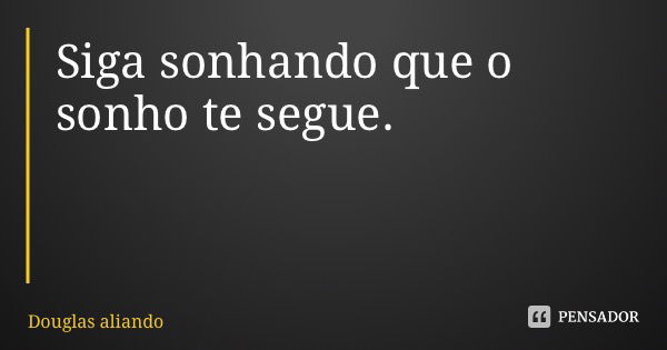 Siga sonhando que o sonho te segue.... Frase de Douglas Liandi.