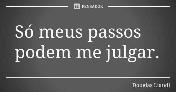 S Meus Passos Podem Me Julgar Douglas Liandi Pensador