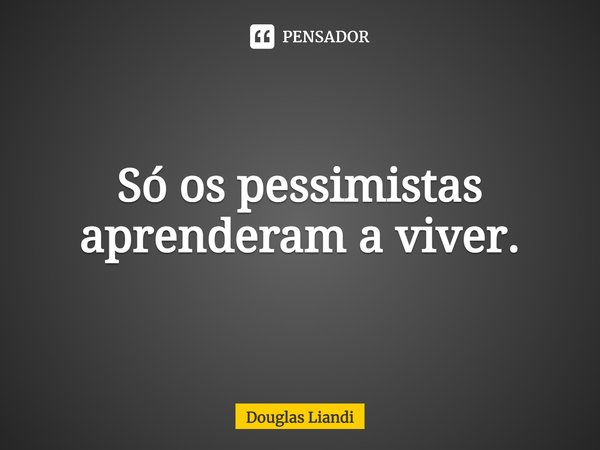 ⁠Só os pessimistas aprenderam a viver.... Frase de Douglas Liandi.