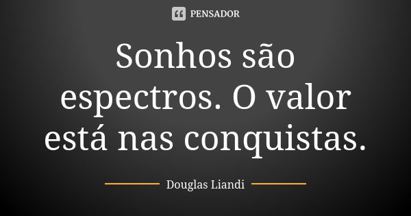 Sonhos são espectros. O valor está nas conquistas.... Frase de Douglas Liandi.