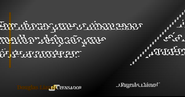 Tem horas que o insucesso é a melhor bênção que poderia te acontecer.... Frase de Douglas Liandi.
