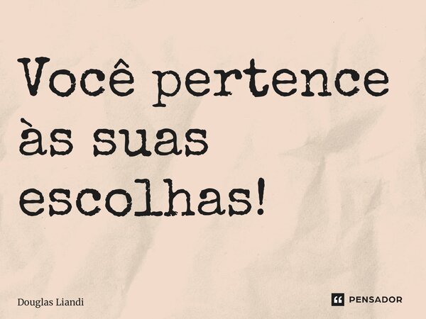 ⁠Você pertence às suas escolhas!... Frase de Douglas Liandi.