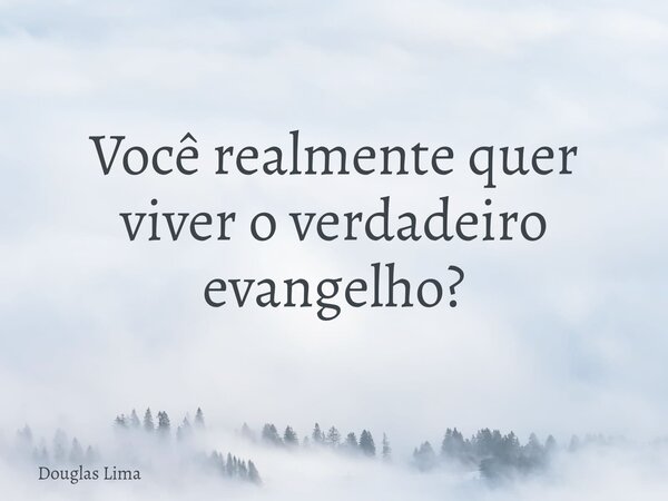 Você realmente quer viver o verdadeiro evangelho?⁠... Frase de Douglas Lima.