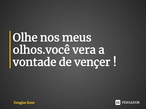 ⁠Olhe nos meus olhos.você vera a vontade de vençer !... Frase de Douglas llone.