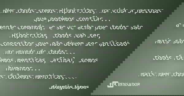 Nem todos somos Hipócritas, na vida a pessoas que podemos confiar... a mente comanda, e se vc acha que todos são Hipócritas, todos vão ser, mais são conceitos q... Frase de Douglas Lopes.