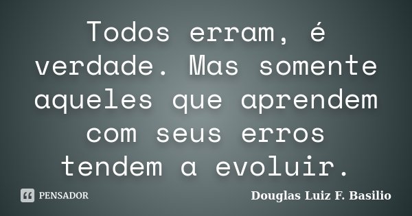 Todos erram, é verdade. Mas somente aqueles que aprendem com seus erros tendem a evoluir.... Frase de Douglas Luiz F. Basilio.